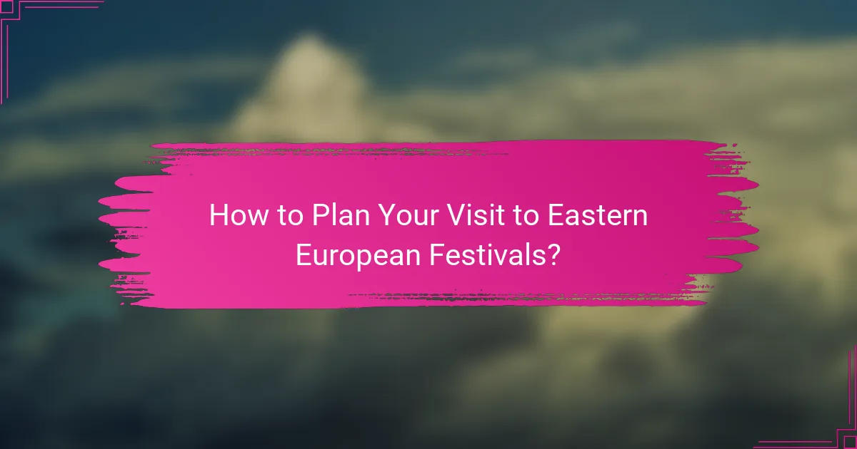 How to Plan Your Visit to Eastern European Festivals?