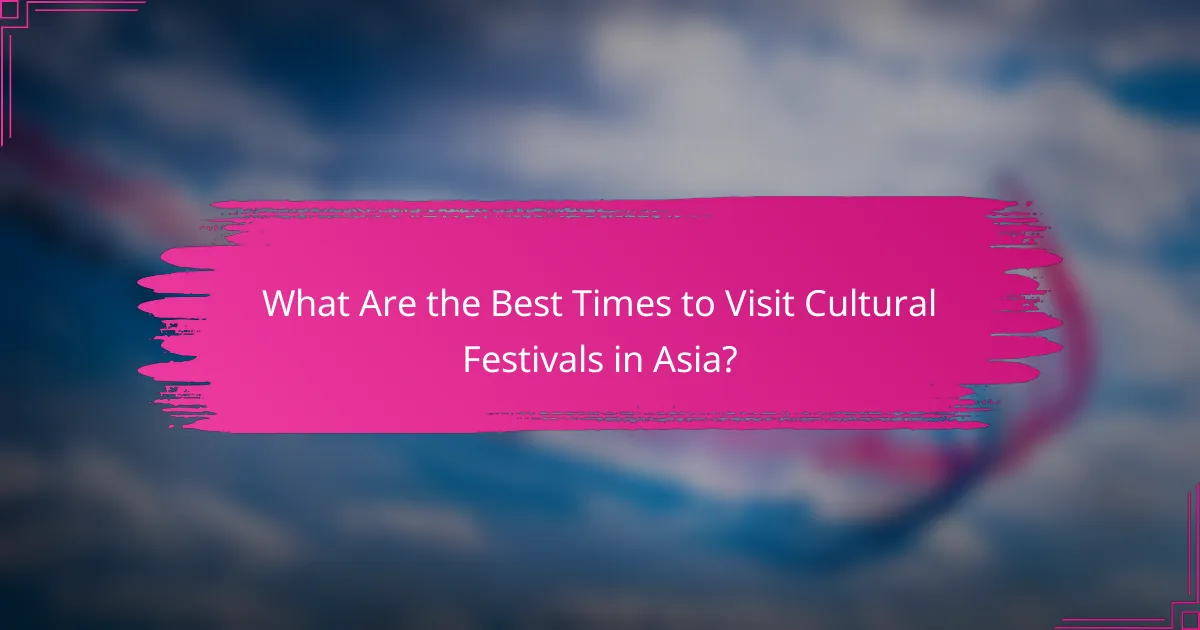 What Are the Best Times to Visit Cultural Festivals in Asia?