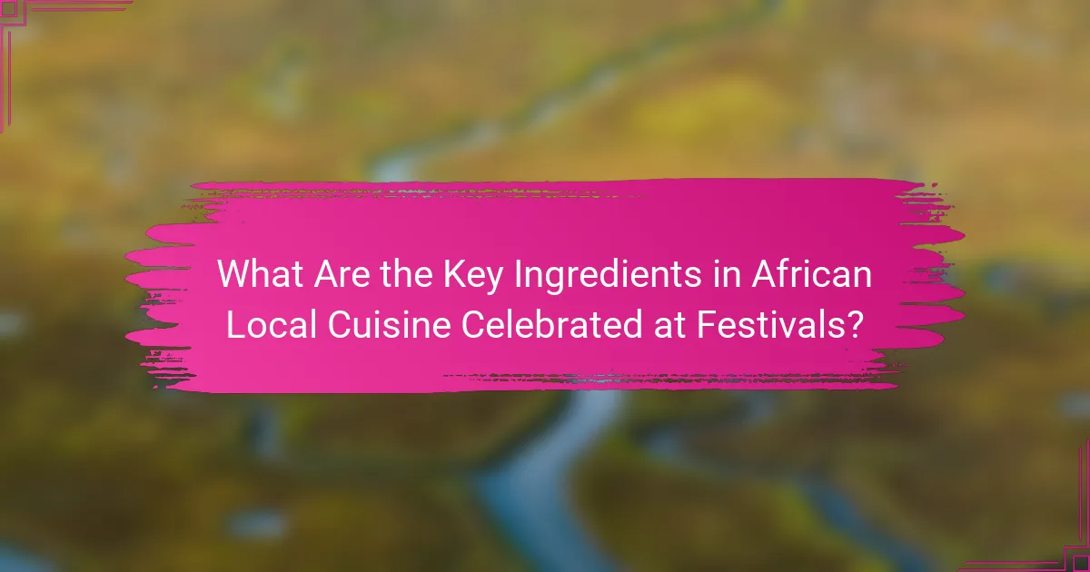 What Are the Key Ingredients in African Local Cuisine Celebrated at Festivals?