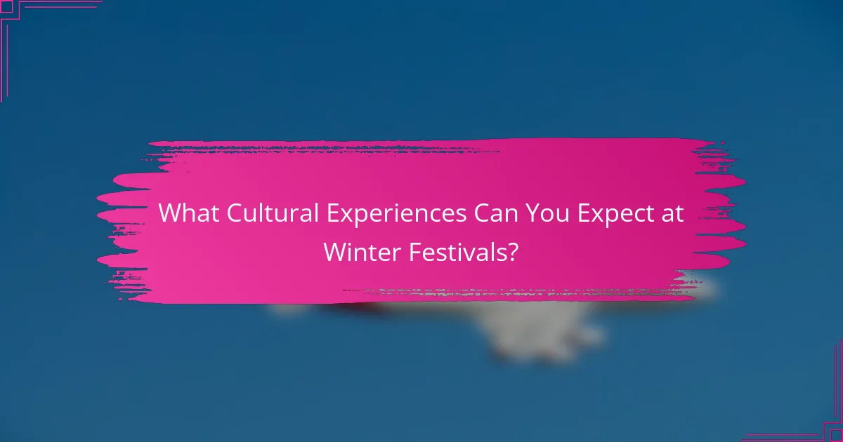 What Cultural Experiences Can You Expect at Winter Festivals?